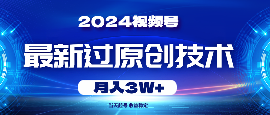 （10704期）2024视频号最新过原创技术，当天起号，收益稳定，月入3W+-甄选网创