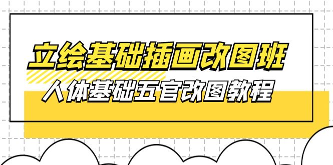 （10689期）立绘基础-插画改图班【第1期】：人体基础五官改图教程- 37节视频+课件-甄选网创