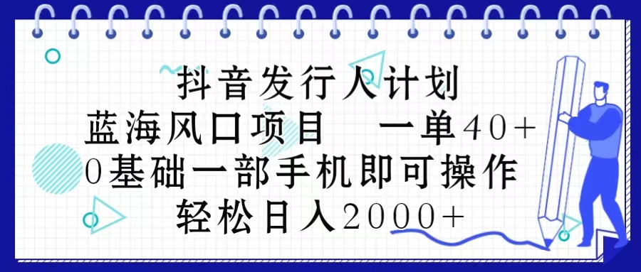 （10756期）抖音发行人计划，蓝海风口项目 一单40，0基础一部手机即可操作 日入2000＋-甄选网创