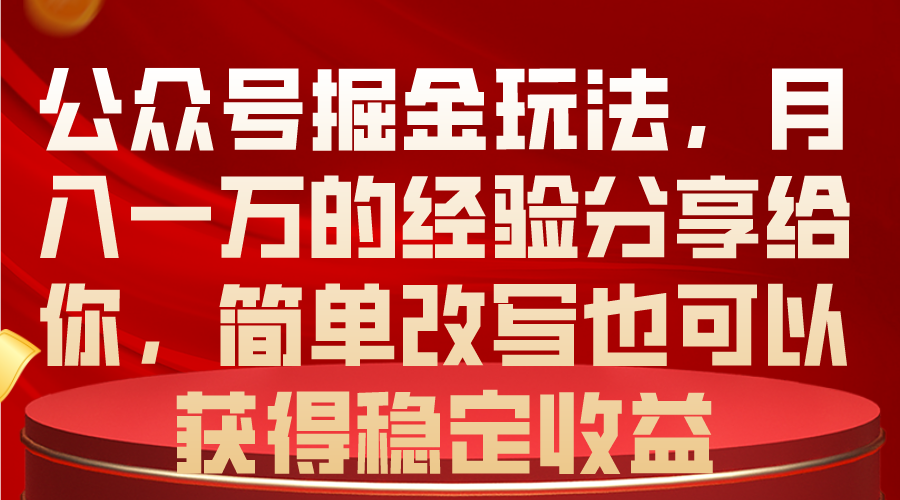 （10753期）公众号掘金玩法，月入一万的经验分享给你，简单改写也可以获得稳定收益-甄选网创