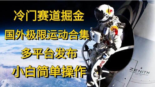 （10745期）冷门赛道掘金，国外极限运动视频合集，多平台发布，小白简单操作-甄选网创