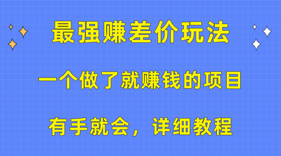 （10718期）一个做了就赚钱的项目，最强赚差价玩法，有手就会，详细教程-甄选网创