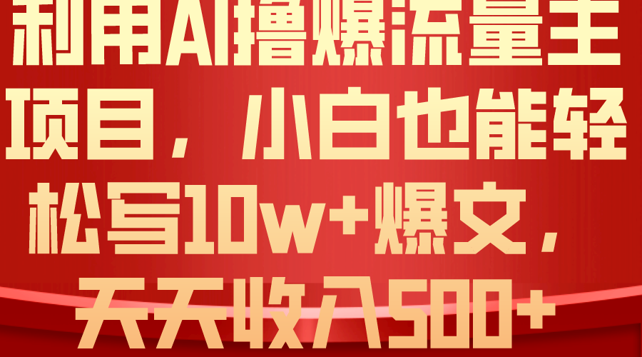 （10646期）利用 AI撸爆流量主收益，小白也能轻松写10W+爆款文章，轻松日入500+-甄选网创