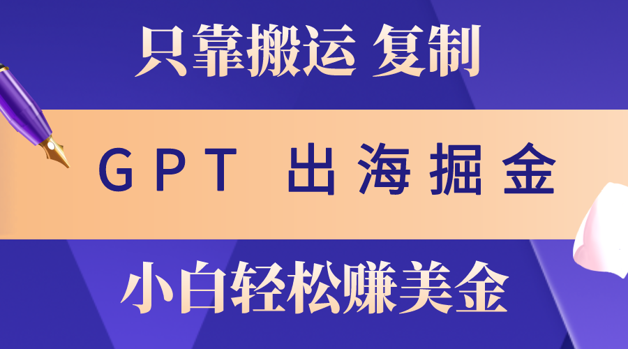 （10637期）出海掘金搬运，赚老外美金，月入3w+，仅需GPT粘贴复制，小白也能玩转-甄选网创