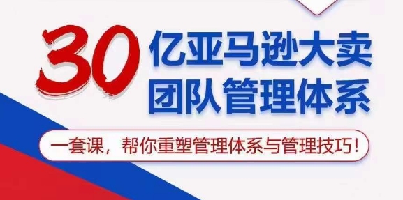 （10622期）30亿 亚马逊 大卖团队管理体系，一套课，帮你重塑管理体系与管理技巧-甄选网创