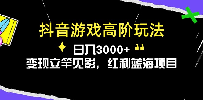 （10620期）抖音游戏高阶玩法，日入3000+，变现立竿见影，红利蓝海项目-甄选网创