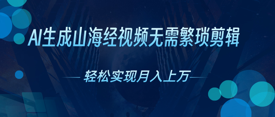 （10615期）AI自动生成山海经奇幻视频，轻松月入过万，红利期抓紧-甄选网创