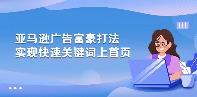 （10583期）亚马逊广告 富豪打法，实现快速关键词上首页-甄选网创