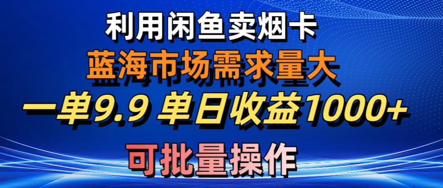 （10579期）利用咸鱼卖烟卡，蓝海市场需求量大，一单9.9单日收益1000+，可批量操作-甄选网创