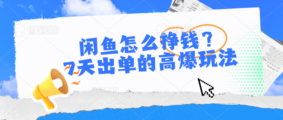 （10575期）闲鱼怎么挣钱？7天出单的高爆玩法-甄选网创