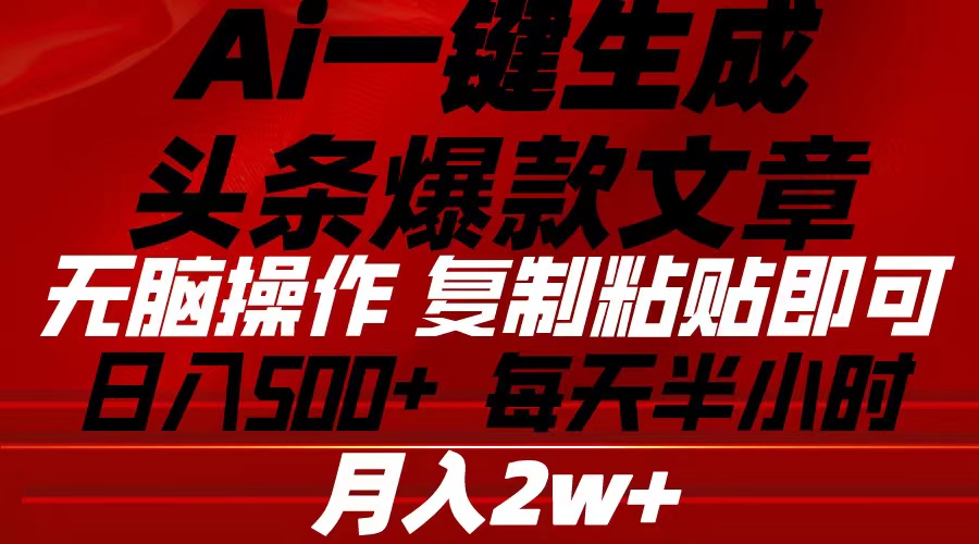 （10550期）Ai一键生成头条爆款文章 复制粘贴即可简单易上手小白首选 日入500+-甄选网创