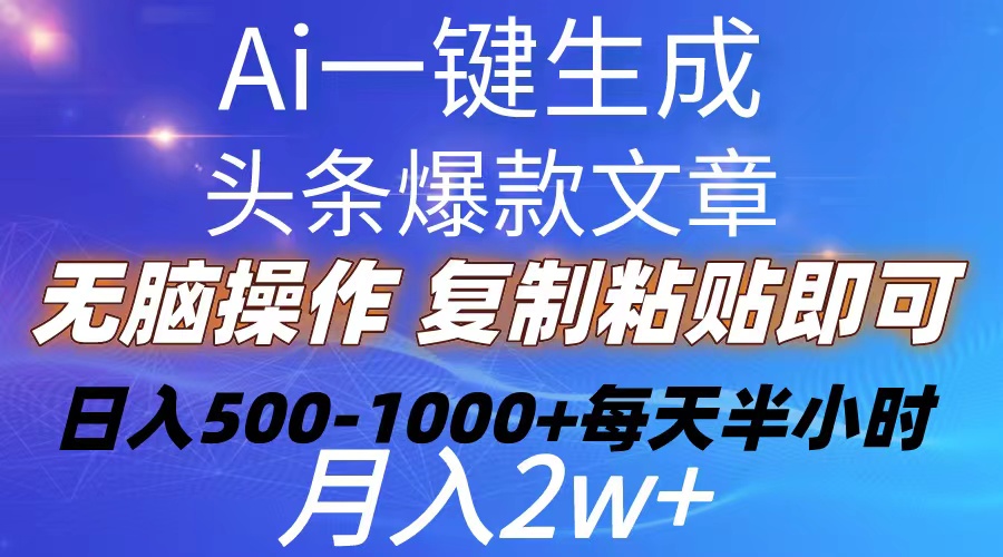 （10540期）Ai一键生成头条爆款文章  复制粘贴即可简单易上手小白首选 日入500-1000+-甄选网创