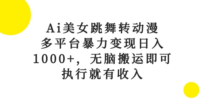 （10539期）Ai美女跳舞转动漫，多平台暴力变现日入1000+，无脑搬运即可，执行就有收入-甄选网创