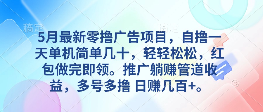 （10538期）5月最新零撸广告项目，自撸一天单机几十，推广躺赚管道收益，日入几百+-甄选网创