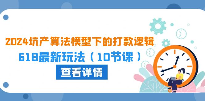 （10528期）2024坑产算法 模型下的打款逻辑：618最新玩法（10节课）-甄选网创