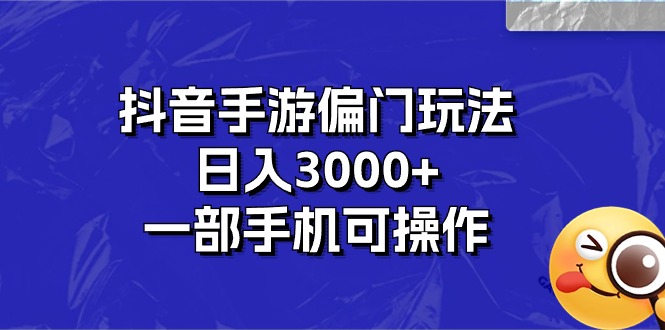 （10988期）抖音手游偏门玩法，日入3000+，一部手机可操作-甄选网创