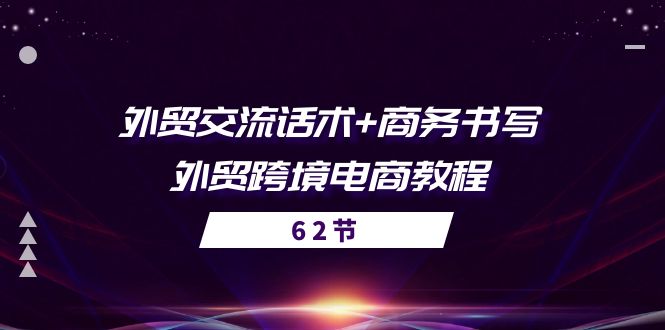 （10981期）外贸 交流话术+ 商务书写-外贸跨境电商教程（56节课）-甄选网创