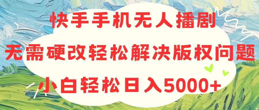 （10979期）快手手机无人播剧，无需硬改，轻松解决版权问题，小白轻松日入5000+-甄选网创