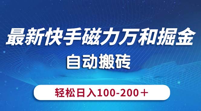 （10956期）最新快手磁力万和掘金，自动搬砖，轻松日入100-200，操作简单-甄选网创