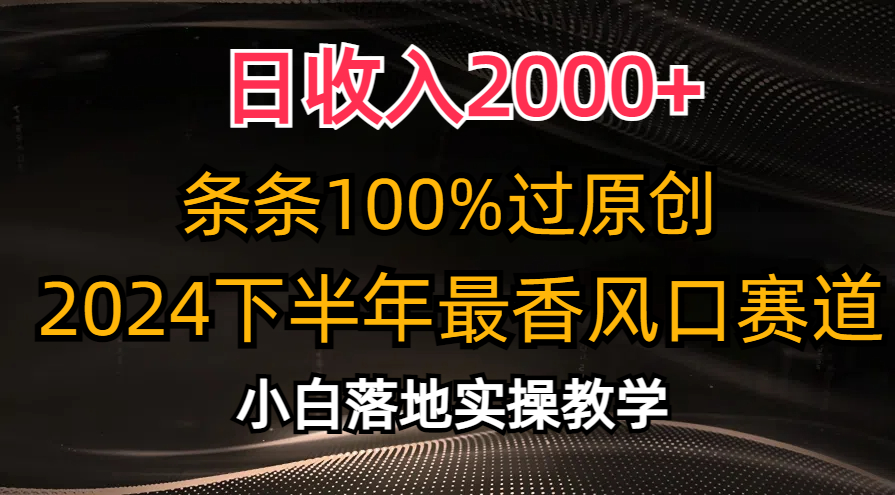 （10951期）日收入2000+，条条100%过原创，2024下半年最香风口赛道，小白轻松上手-甄选网创