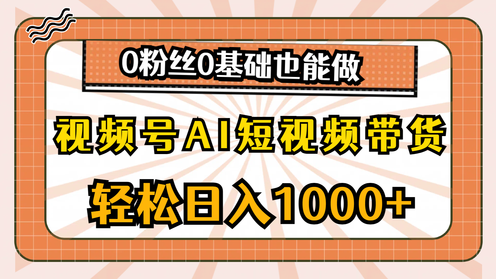 （10945期）视频号AI短视频带货，轻松日入1000+，0粉丝0基础也能做-甄选网创