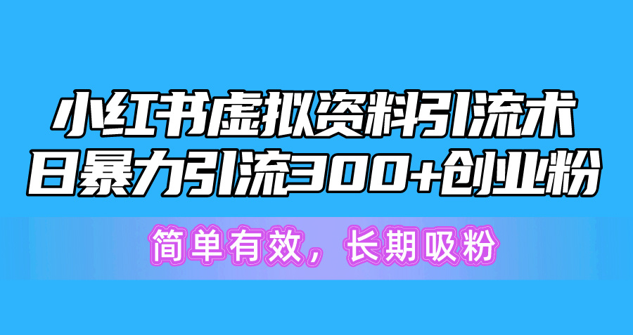 （10941期）小红书虚拟资料引流术，日暴力引流300+创业粉，简单有效，长期吸粉-甄选网创