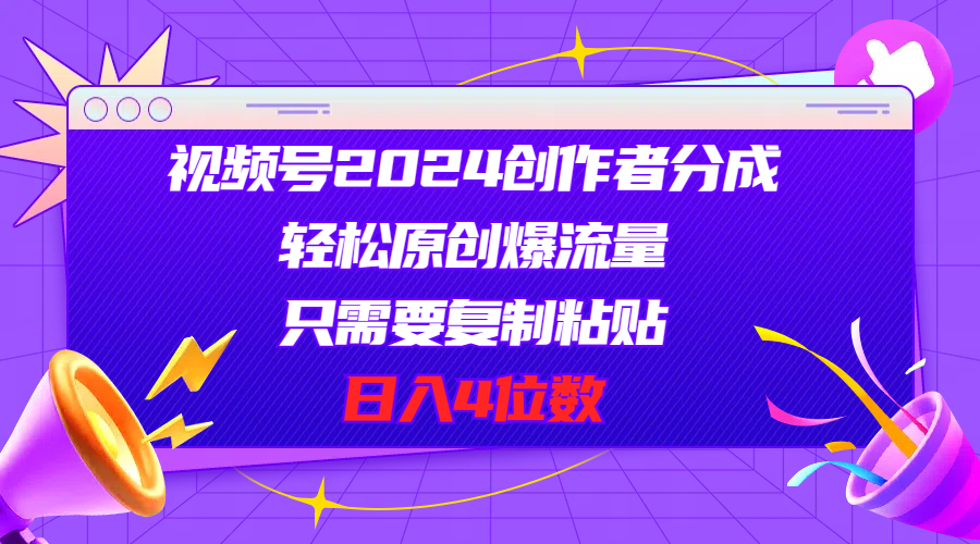 （11018期）视频号2024创作者分成，轻松原创爆流量，只需要复制粘贴，日入4位数-甄选网创