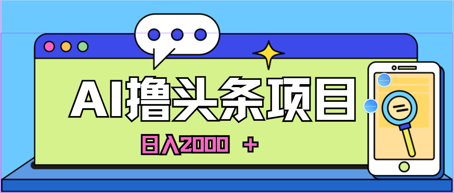 （11015期）AI今日头条，当日建号，次日盈利，适合新手，每日收入超2000元的好项目-甄选网创