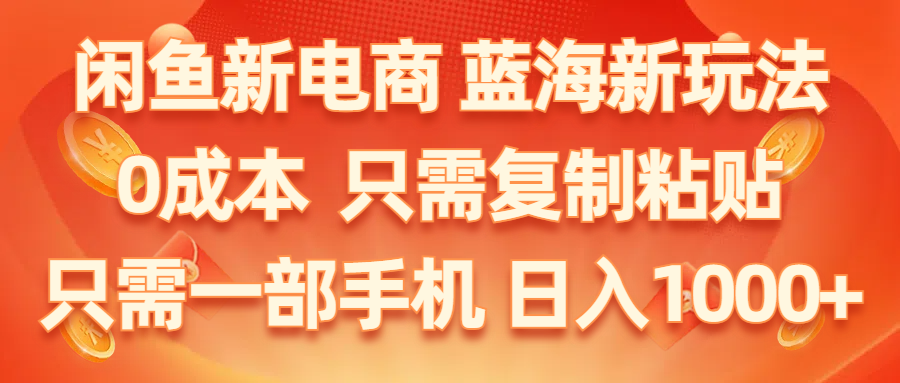 （11013期）闲鱼新电商,蓝海新玩法,0成本,只需复制粘贴,小白轻松上手,只需一部手机…-甄选网创