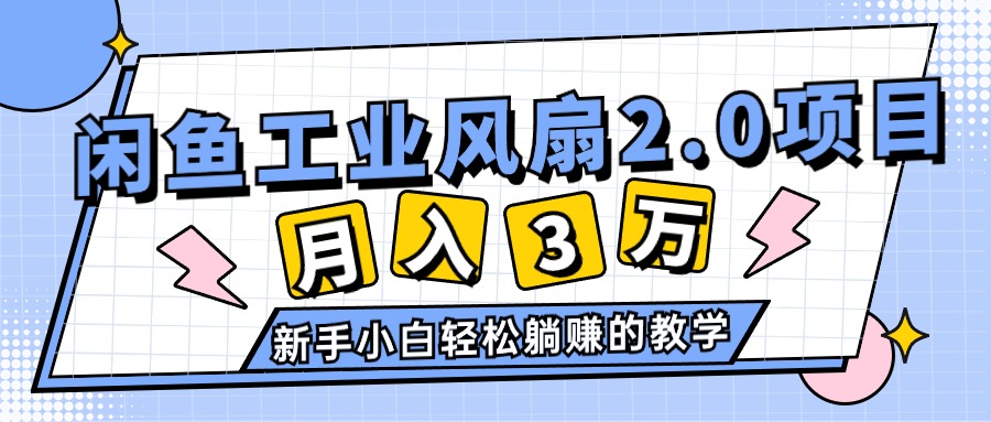 （11002期）2024年6月最新闲鱼工业风扇2.0项目，轻松月入3W+，新手小白躺赚的教学-甄选网创