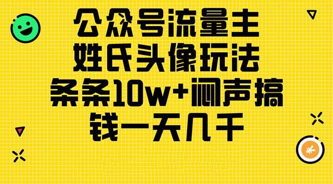 （11067期）公众号流量主，姓氏头像玩法，条条10w+闷声搞钱一天几千，详细教程-甄选网创