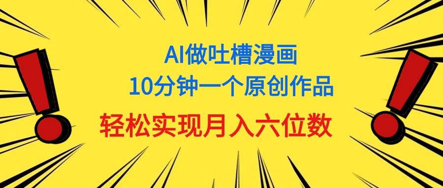 （11065期）用AI做中式吐槽漫画，10分钟一个原创作品，轻松实现月入6位数-甄选网创