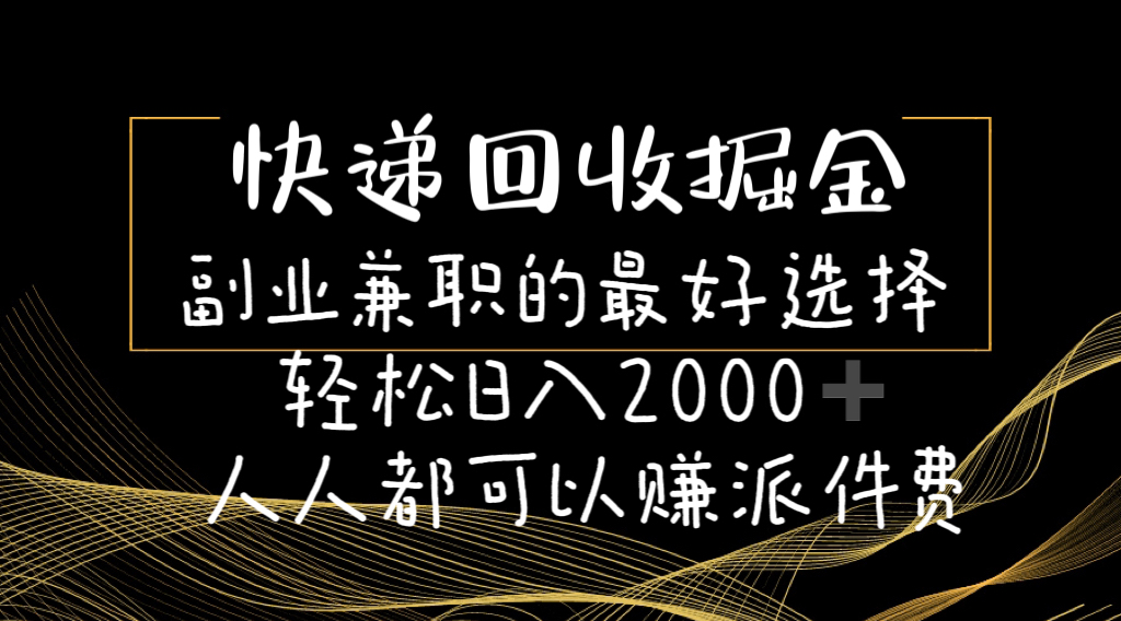 （11061期）快递回收掘金副业兼职的最好选择轻松日入2000-人人都可以赚派件费-甄选网创