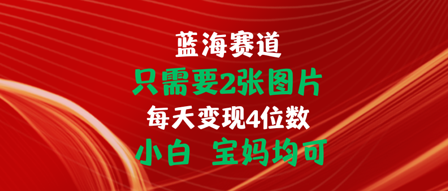 （11047期）只需要2张图片 每天变现4位数 小白 宝妈均可-甄选网创