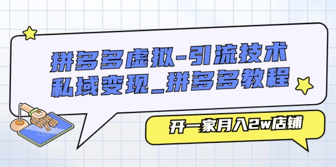 （11054期）拼多多虚拟-引流技术与私域变现_拼多多教程：开一家月入2w店铺-甄选网创