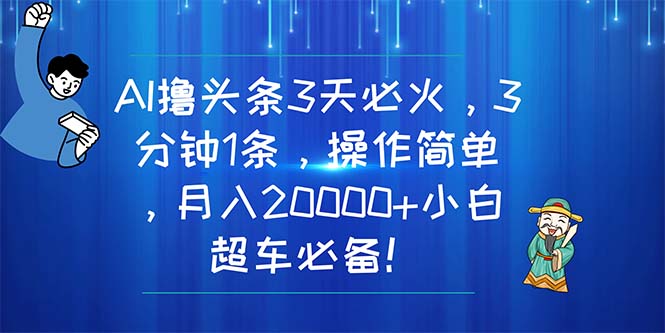 （11033期）AI撸头条3天必火，3分钟1条，操作简单，月入20000+小白超车必备！-甄选网创