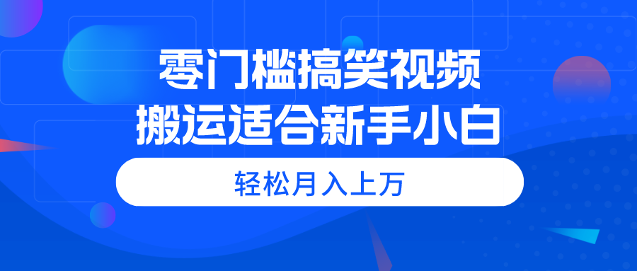 （11026期）零门槛搞笑视频搬运，轻松月入上万，适合新手小白-甄选网创