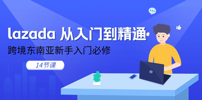 （11024期）lazada 从入门到精通，跨境东南亚新手入门必修（14节课）-甄选网创