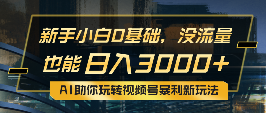 （10932期）小白0基础，没流量也能日入3000+：AI助你玩转视频号暴利新玩法-甄选网创