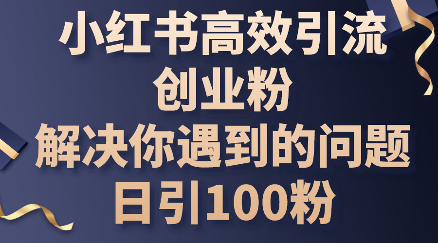 （10929期）小红书高效引流创业粉，解决你遇到的问题，日引100粉-甄选网创