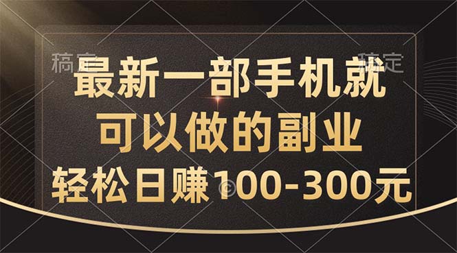 （10926期）最新一部手机就可以做的副业，轻松日赚100-300元-甄选网创