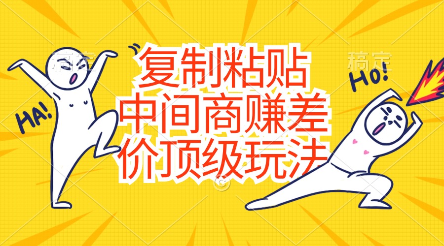 （10918期）复制粘贴，中间商赚差价顶级玩法，零成本，硬通货-甄选网创