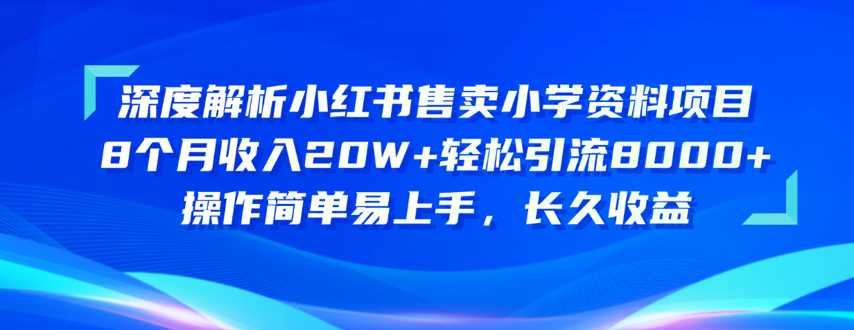 （10910期）深度解析小红书售卖小学资料项目 8个月收入20W+轻松引流8000+操作简单…-甄选网创