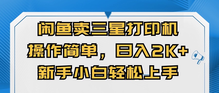 （10903期）闲鱼卖三星打印机，操作简单，日入2000+，新手小白轻松上手-甄选网创