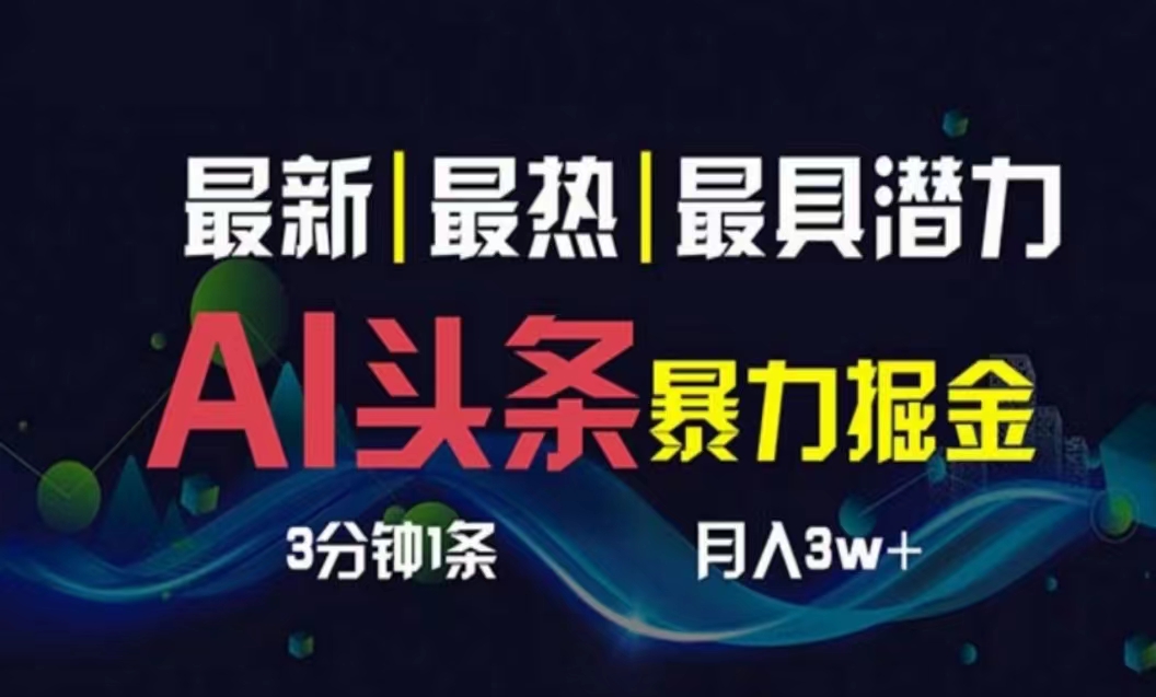 （10855期）AI撸头条3天必起号，超简单3分钟1条，一键多渠道分发，复制粘贴月入1W+-甄选网创