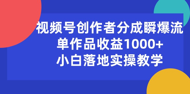 （10854期）视频号创作者分成瞬爆流，单作品收益1000+，小白落地实操教学-甄选网创