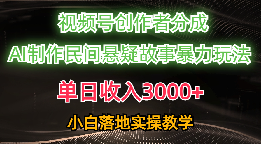 （10853期）单日收入3000+，视频号创作者分成，AI创作民间悬疑故事，条条爆流，小白-甄选网创