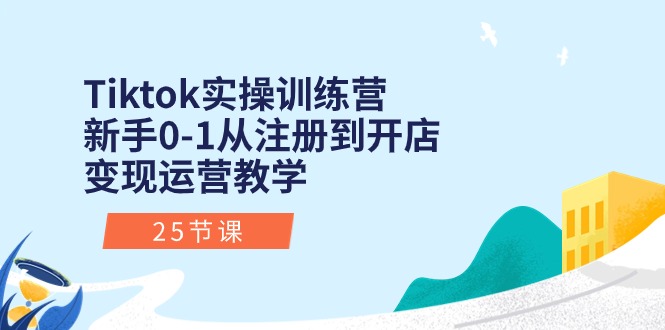 （10840期）Tiktok实操训练营：新手0-1从注册到开店变现运营教学（25节课）-甄选网创