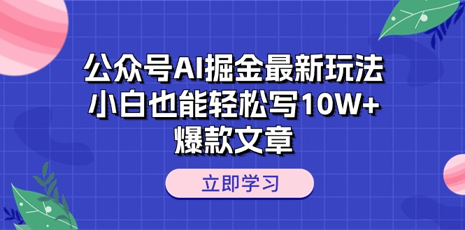 （10878期）公众号AI掘金最新玩法，小白也能轻松写10W+爆款文章-甄选网创