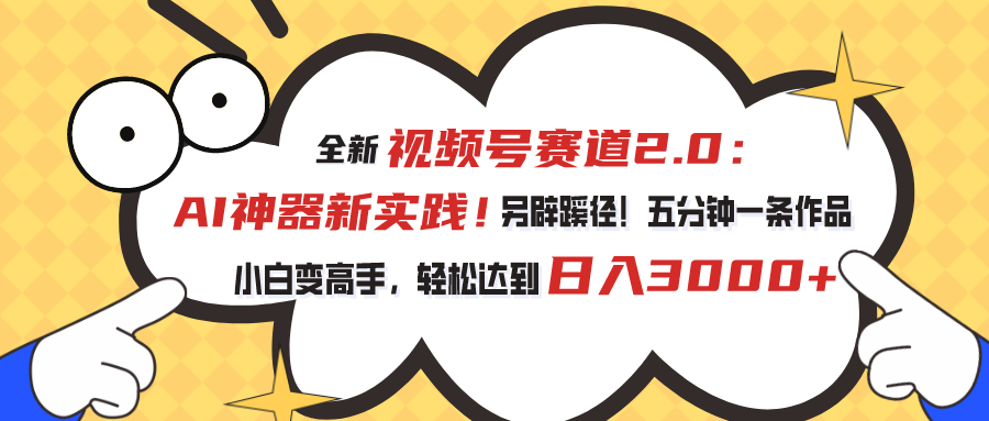 （10866期）视频号赛道2.0：AI神器新实践！另辟蹊径！五分钟一条作品，小白变高手…-甄选网创